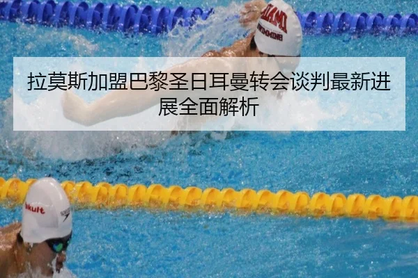 拉莫斯加盟巴黎圣日耳曼转会谈判最新进展全面解析 | FANYA SPORTS